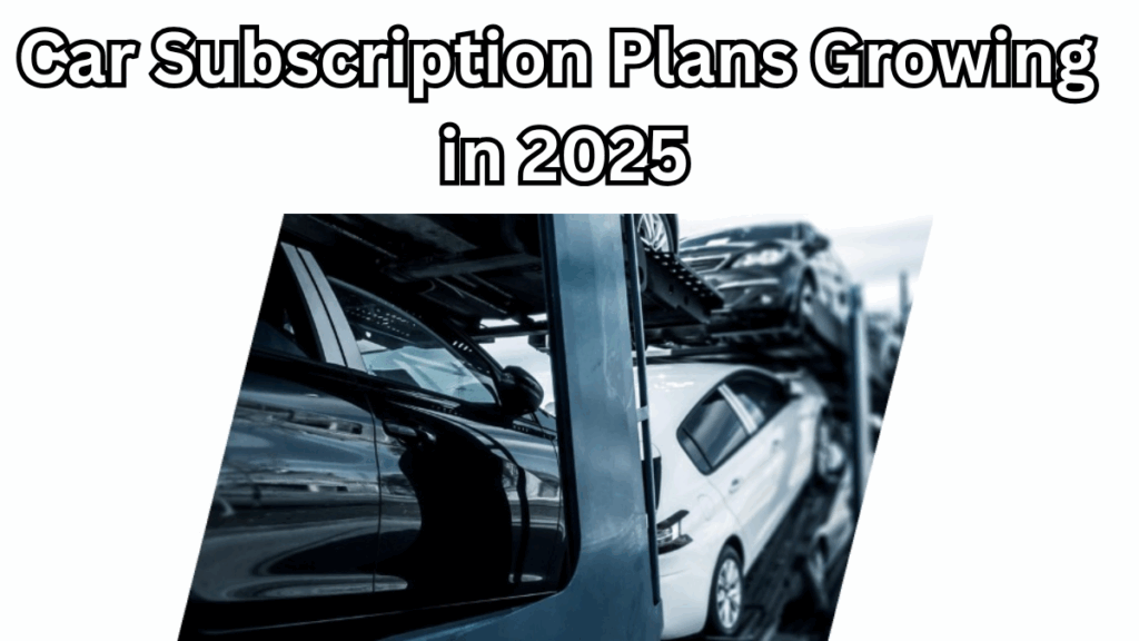 Car Subscription Plans Growing in 2025 – Benefits, Costs & How They Work