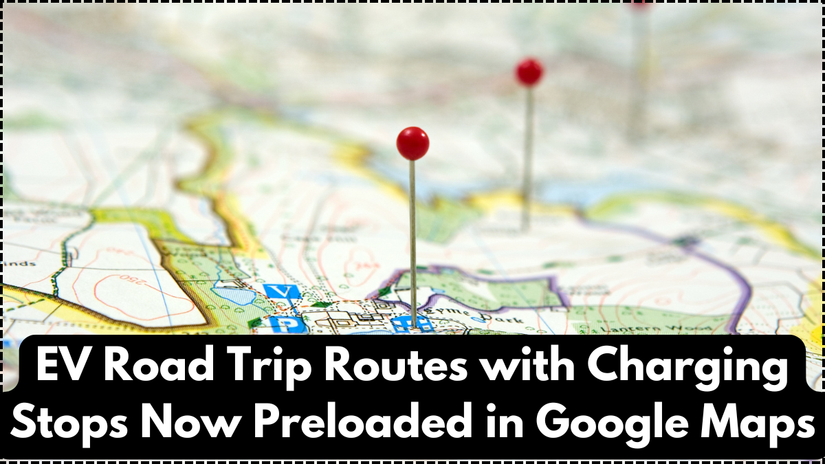 EV Road Trip Routes with Charging Stops Now Preloaded in Google Maps – 2025 Update